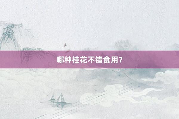 哪种桂花不错食用？